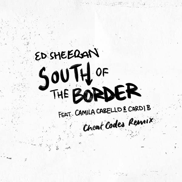 ED SHEERAN F/ CAMILA CABELLO & CARDI B - SOUTH OF THE BORDER (CHEAT CODES REMIX)