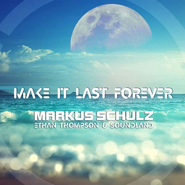 MARKUS SCHULZ, ETHAN THOMPSON and SOUNDLAND - MAKE IT LAST FOREVER