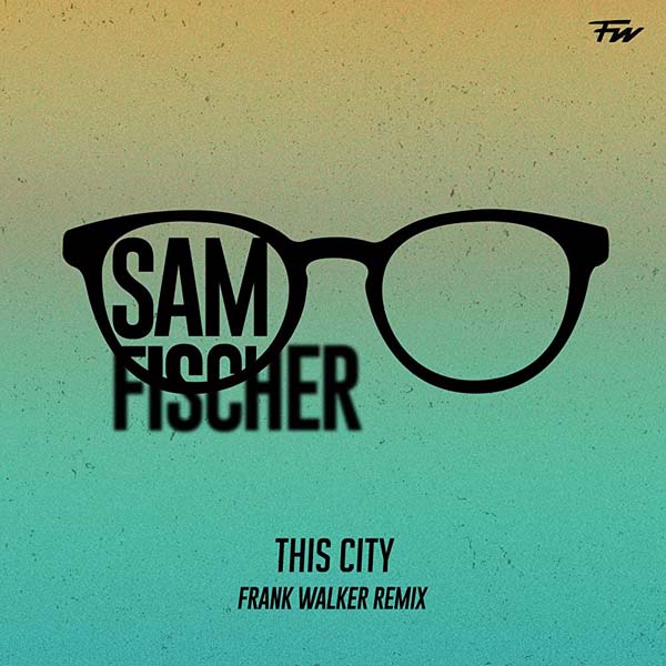 SAM FISCHER - THIS CITY (FRANK WALKER REMIX)